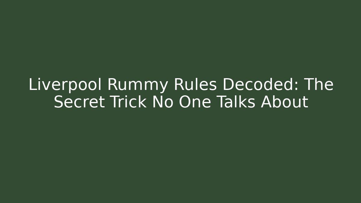 Liverpool Rummy Rules Decoded: The Secret Trick No One Talks About - Felix Cat Insurance