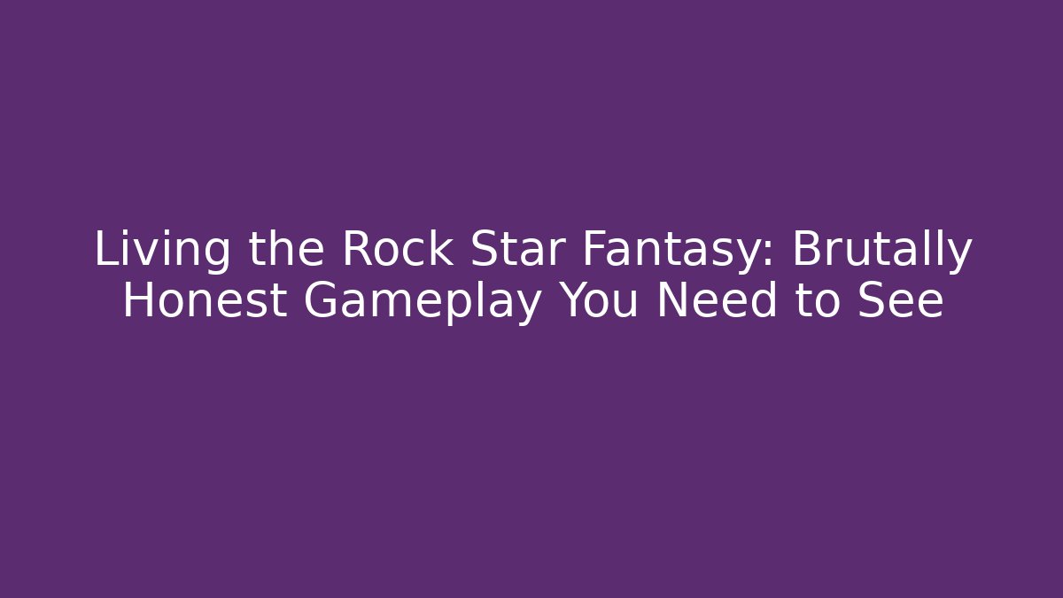 Living the Rock Star Fantasy: Brutally Honest Gameplay You Need to See