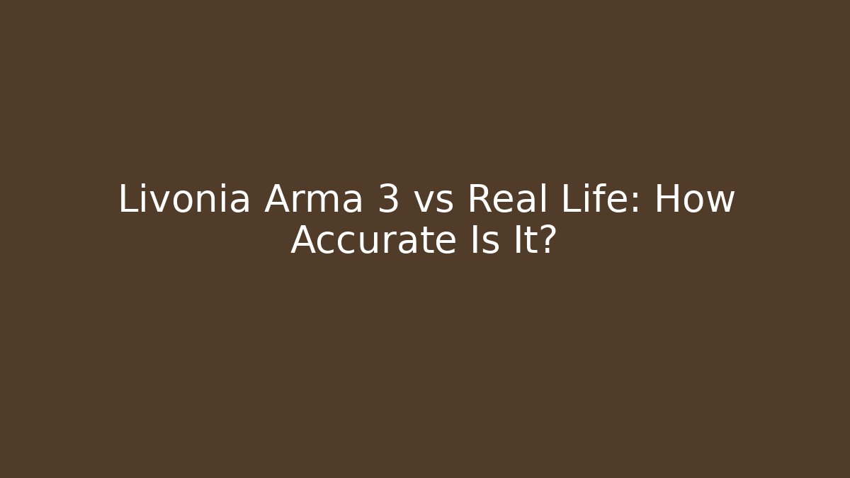 Livonia Arma 3 vs Real Life: How Accurate Is It? - Felix Cat Insurance