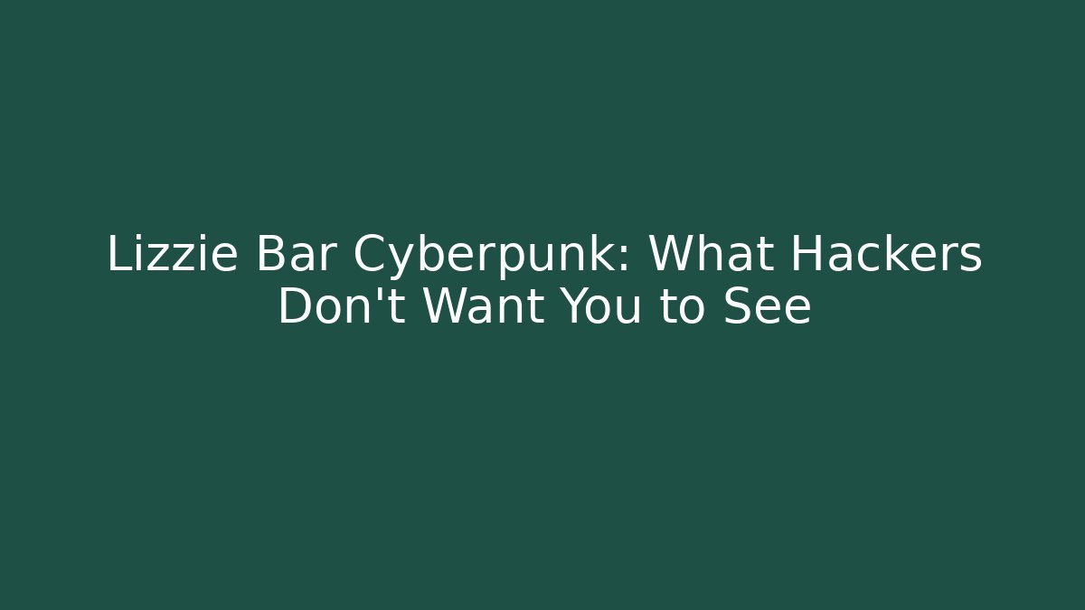 Lizzie Bar Cyberpunk: What Hackers Don't Want You to See