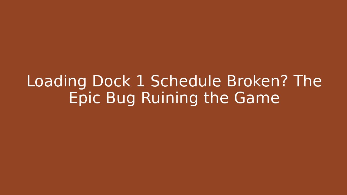 Loading Dock 1 Schedule Broken? The Epic Bug Ruining the Game