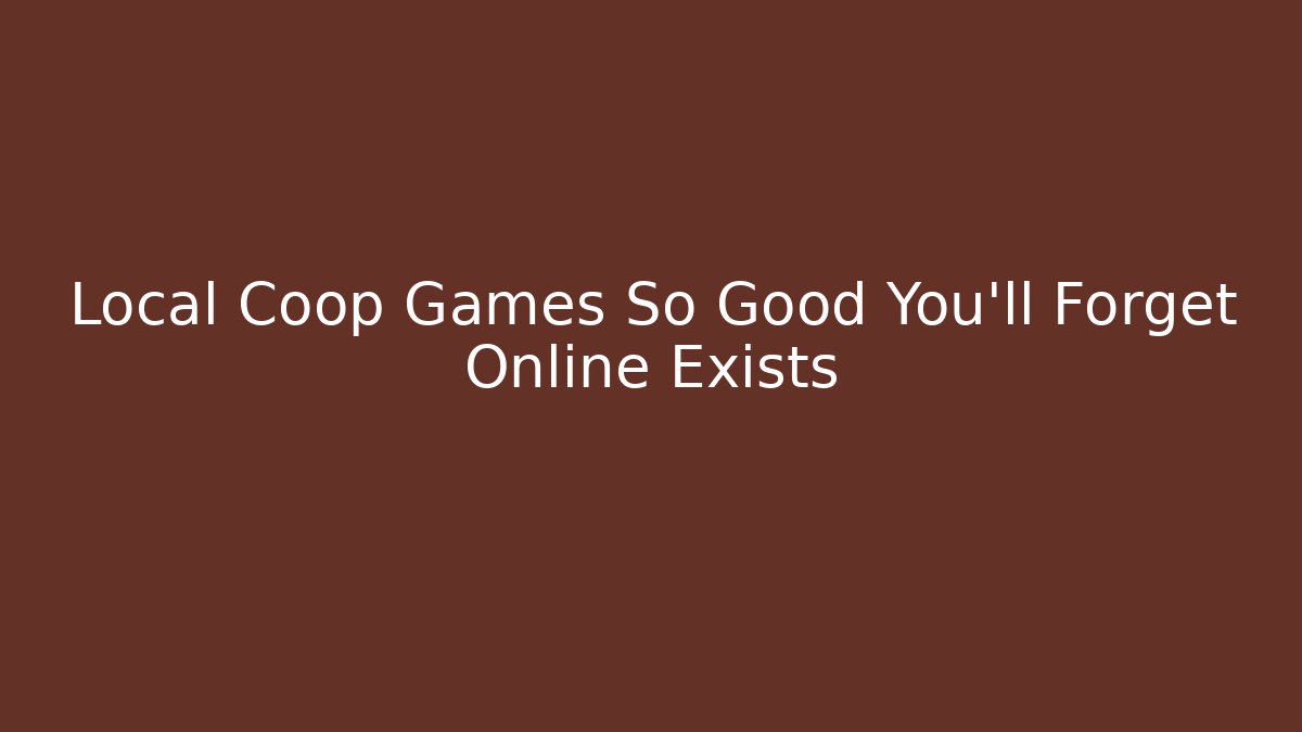 Local Coop Games So Good You'll Forget Online Exists