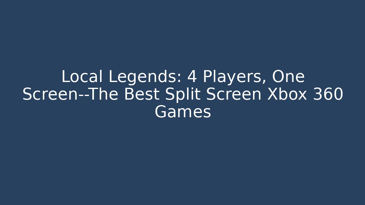 Local Legends: 4 Players, One Screen—The Best Split Screen Xbox 360 Games