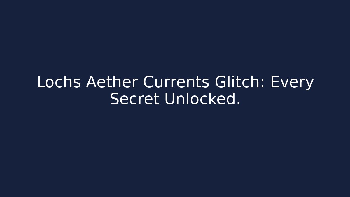 Lochs Aether Currents Glitch: Every Secret Unlocked.