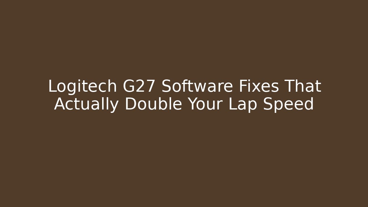 Logitech G27 Software Fixes That Actually Double Your Lap Speed
