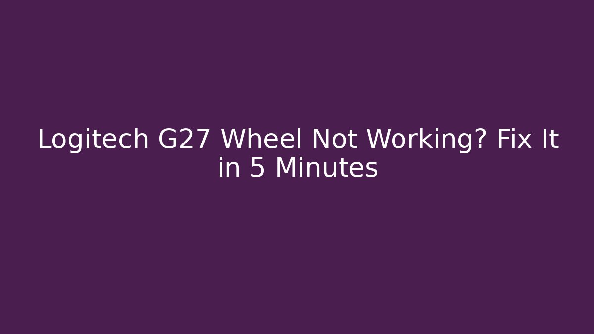 Logitech G27 Wheel Not Working? Fix It in 5 Minutes