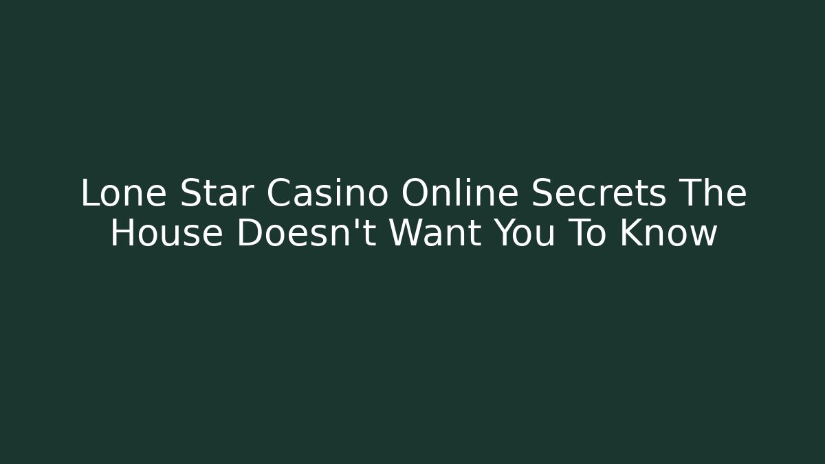 Lone Star Casino Online Secrets The House Doesn't Want You To Know