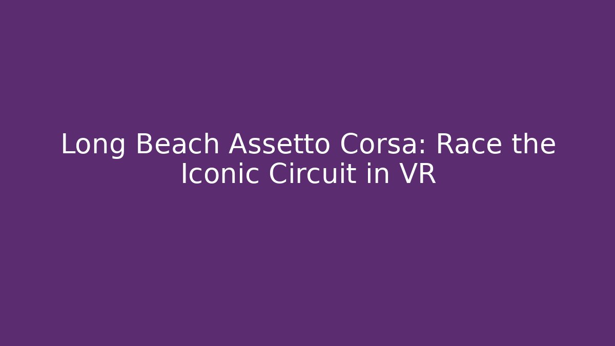 Long Beach Assetto Corsa: Race the Iconic Circuit in VR