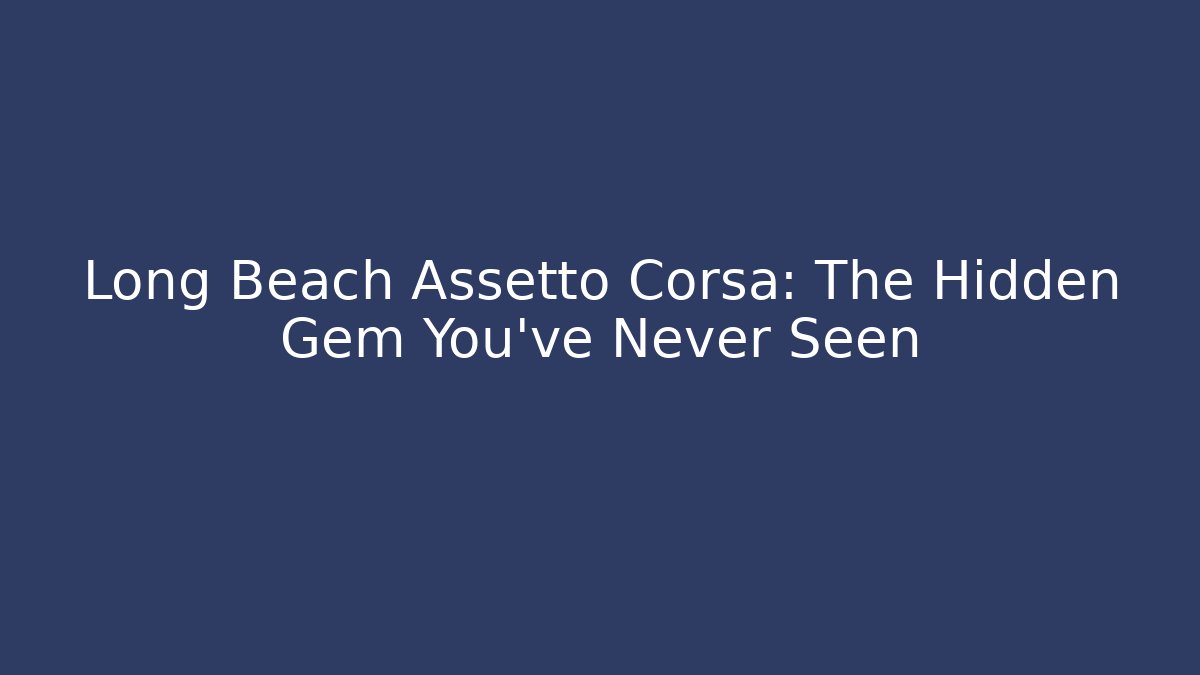 Long Beach Assetto Corsa: The Hidden Gem You’ve Never Seen