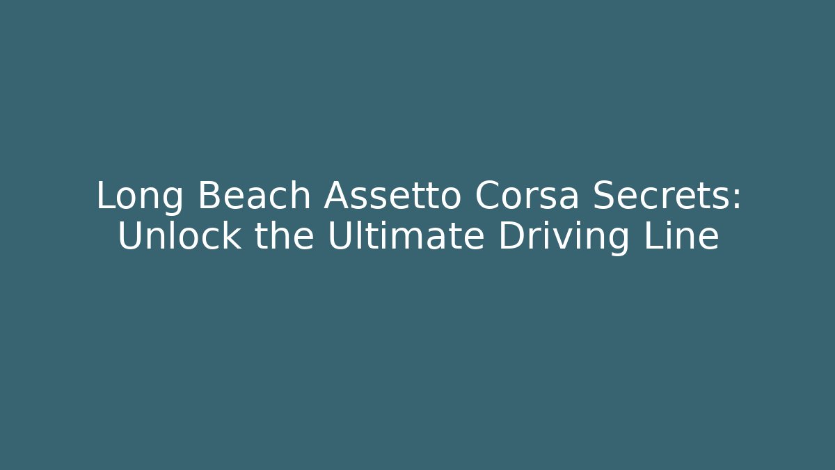 Long Beach Assetto Corsa Secrets: Unlock the Ultimate Driving Line