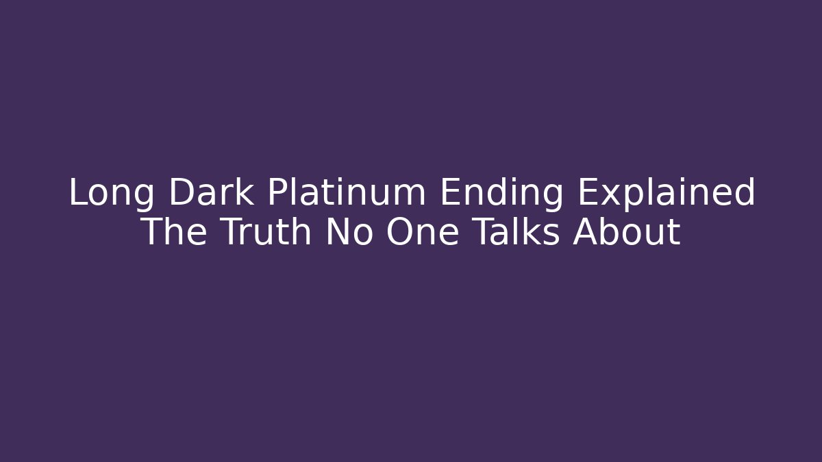 Long Dark Platinum Ending Explained The Truth No One Talks About