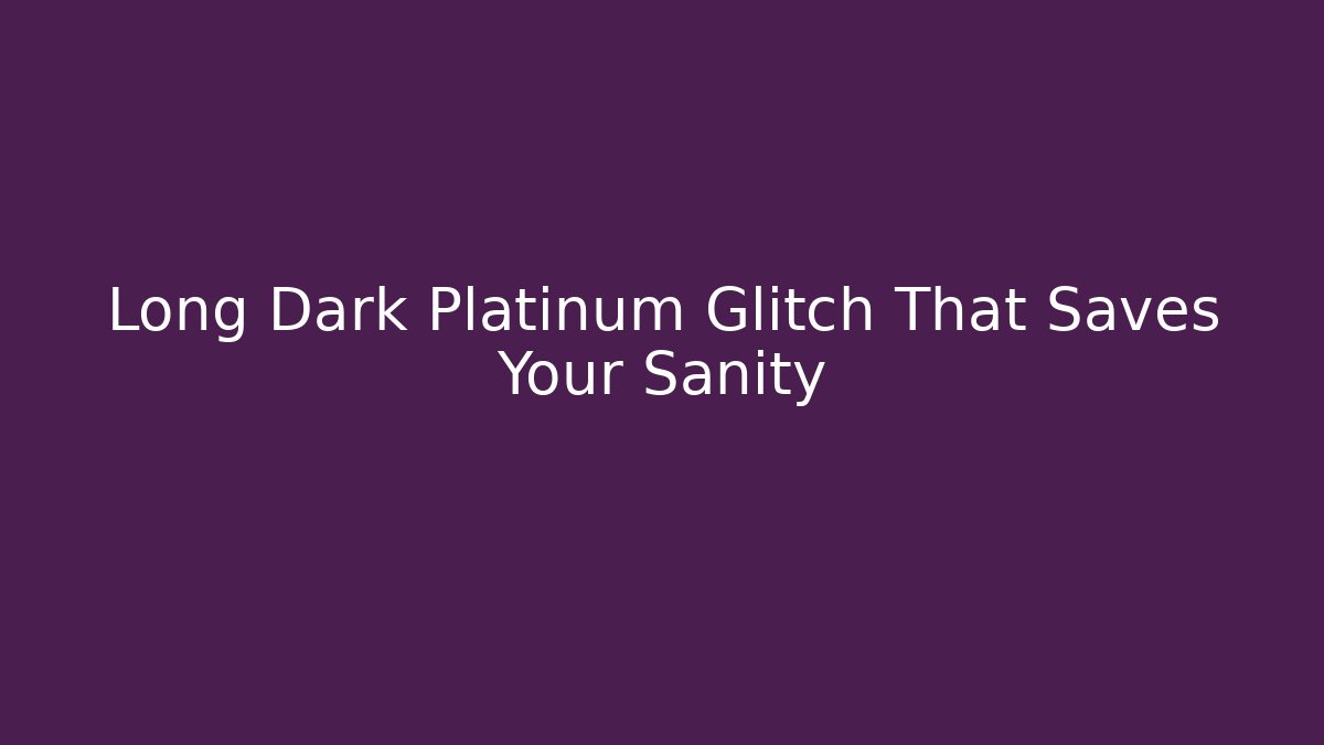 Long Dark Platinum Glitch That Saves Your Sanity