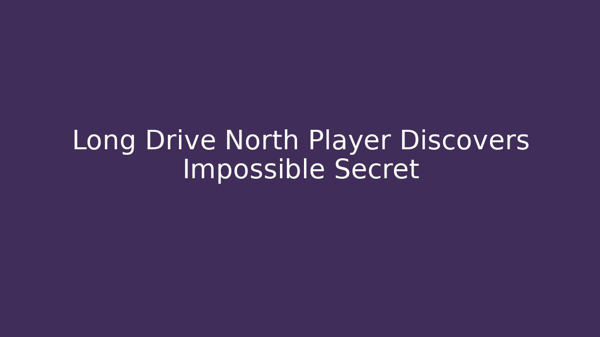 Long Drive North Player Discovers Impossible Secret