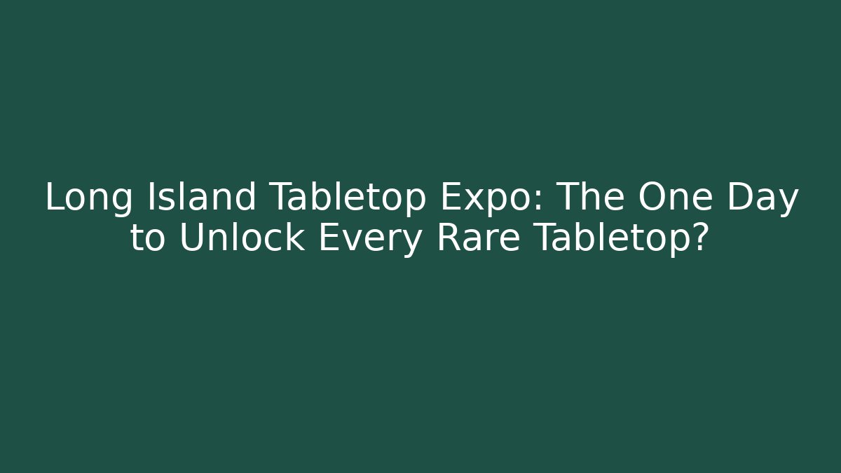 Long Island Tabletop Expo: The One Day to Unlock Every Rare Tabletop?