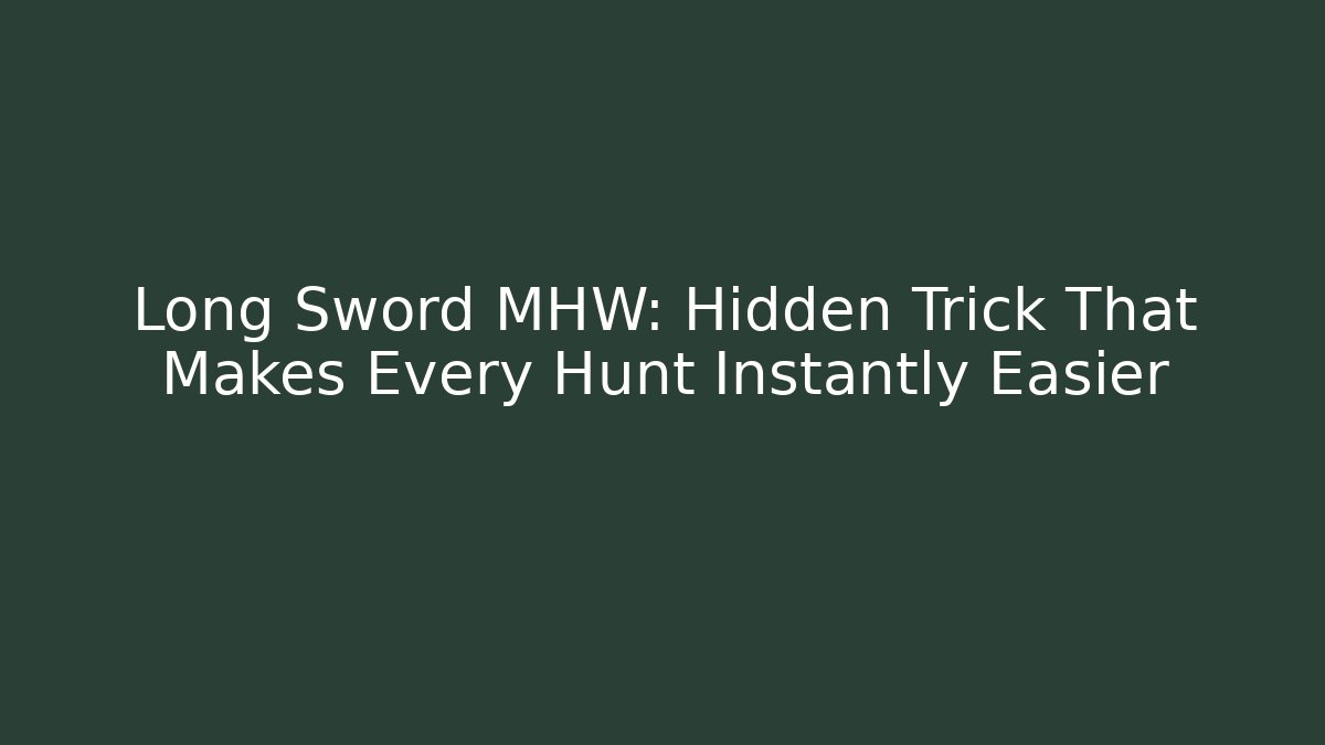Long Sword MHW: Hidden Trick That Makes Every Hunt Instantly Easier
