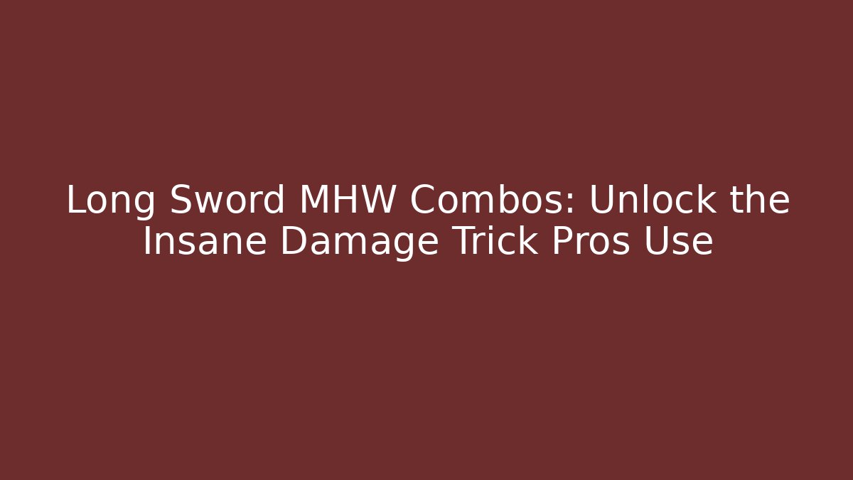Long Sword MHW Combos: Unlock the Insane Damage Trick Pros Use - Felix Cat Insurance