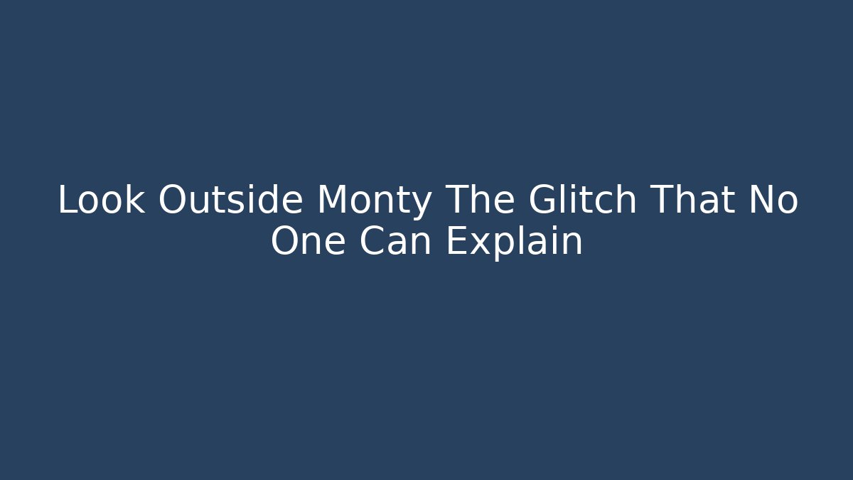 Look Outside Monty The Glitch That No One Can Explain