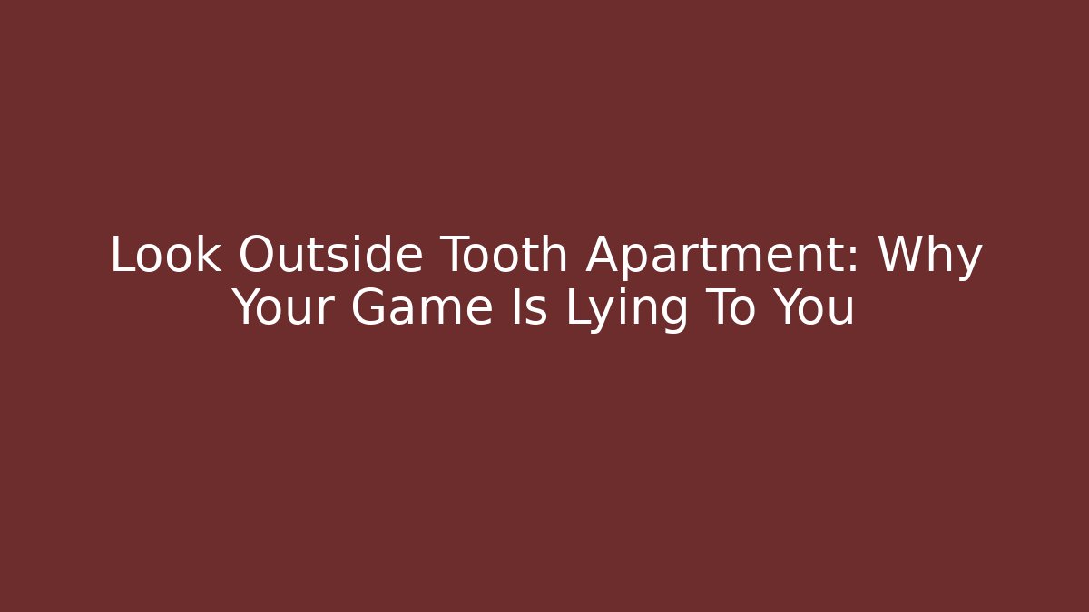 Look Outside Tooth Apartment: Why Your Game Is Lying To You