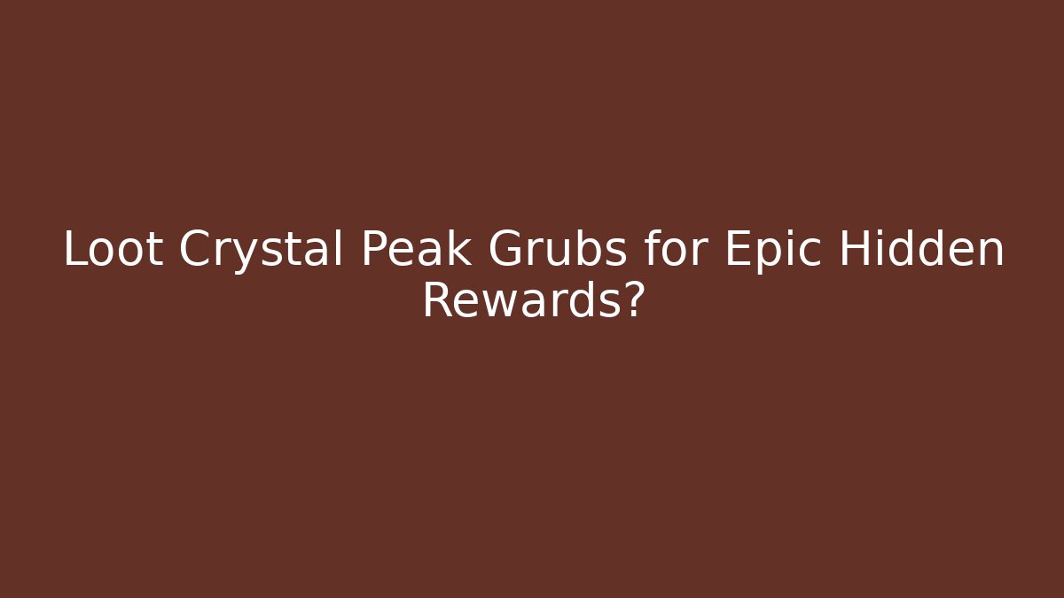 Loot Crystal Peak Grubs for Epic Hidden Rewards?
