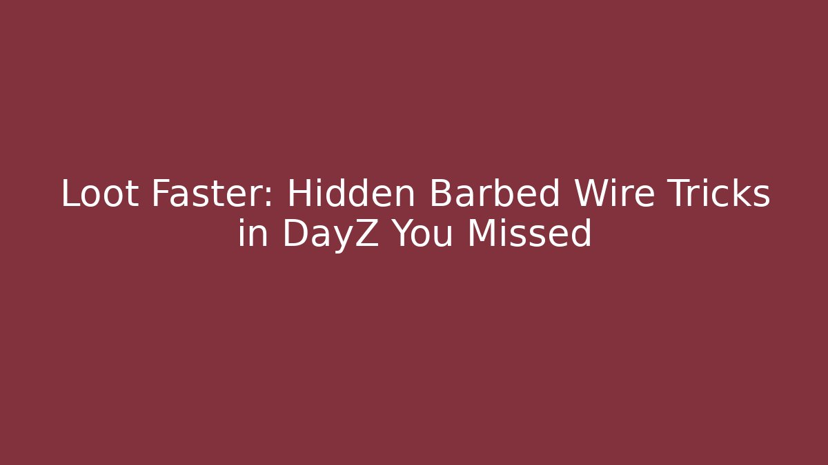 Loot Faster: Hidden Barbed Wire Tricks in DayZ You Missed