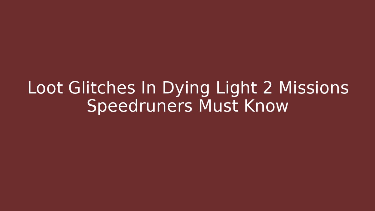 Loot Glitches In Dying Light 2 Missions Speedruners Must Know