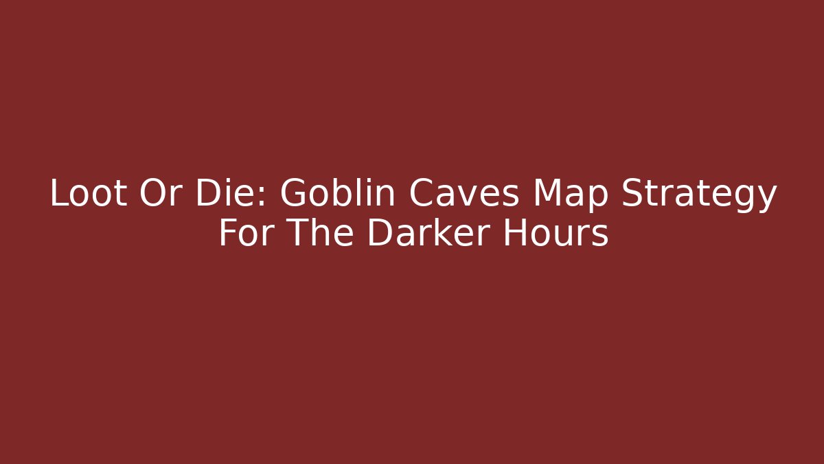 Loot Or Die: Goblin Caves Map Strategy For The Darker Hours