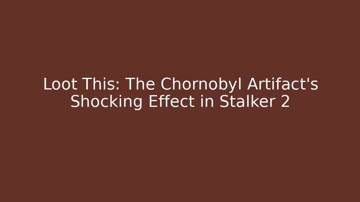 Loot This: The Chornobyl Artifact’s Shocking Effect in Stalker 2