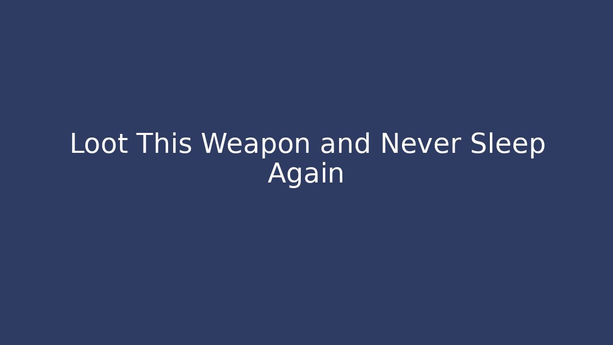 Loot This Weapon and Never Sleep Again