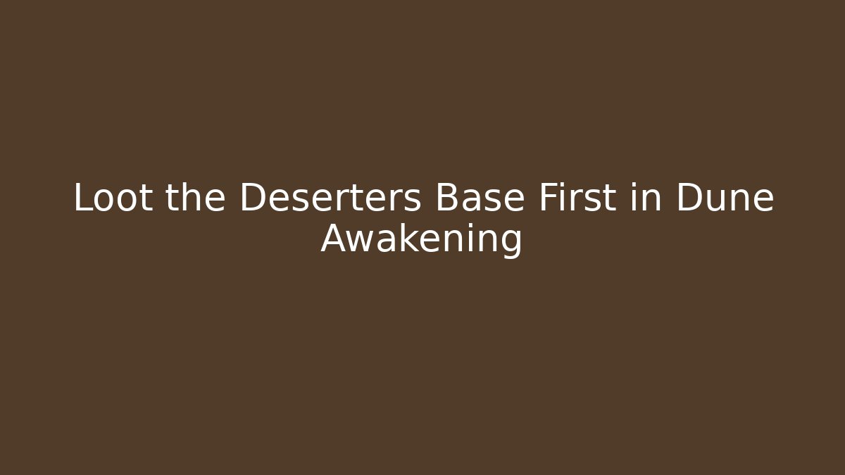 Loot the Deserters Base First in Dune Awakening