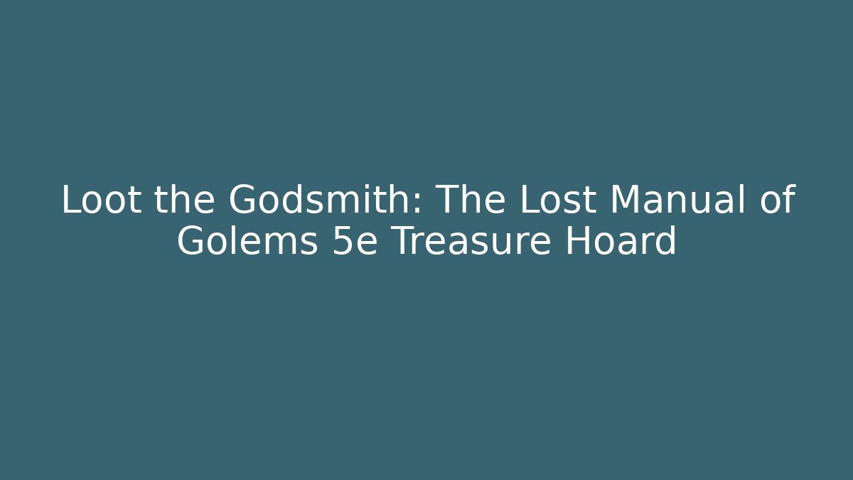Loot the Godsmith: The Lost Manual of Golems 5e Treasure Hoard