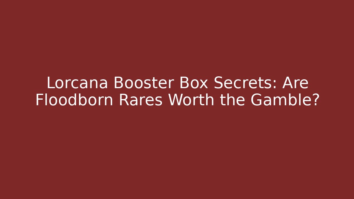 Lorcana Booster Box Secrets: Are Floodborn Rares Worth the Gamble?