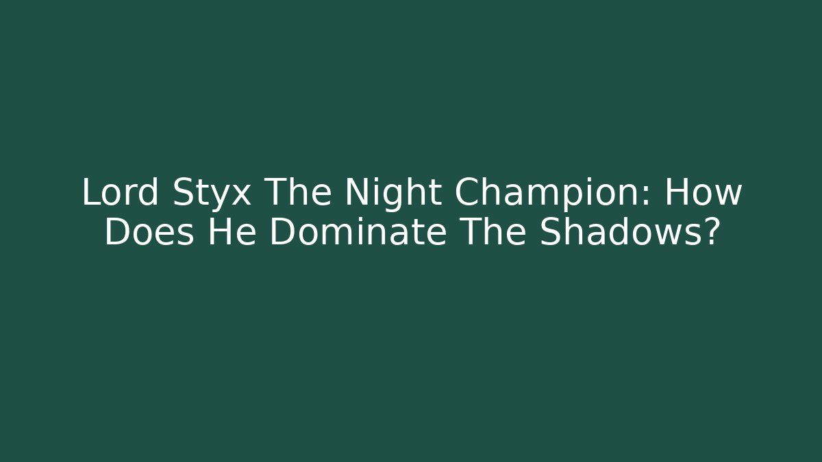 Lord Styx The Night Champion: How Does He Dominate The Shadows?