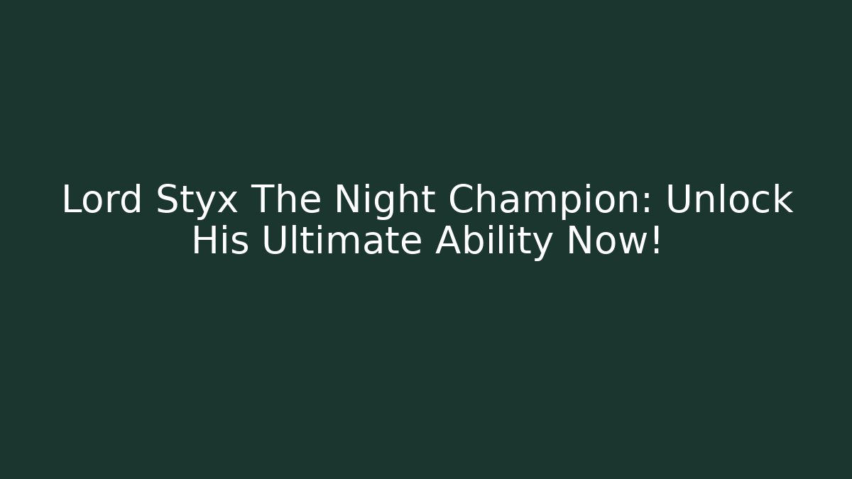 Lord Styx The Night Champion: Unlock His Ultimate Ability Now!