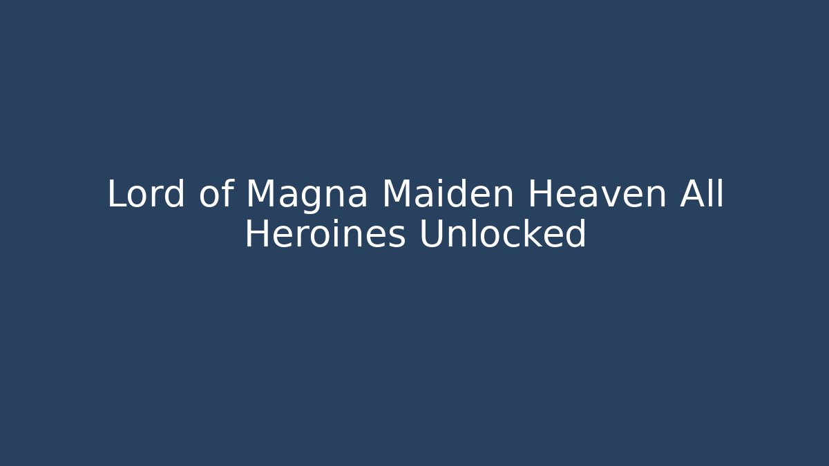 Lord of Magna Maiden Heaven All Heroines Unlocked