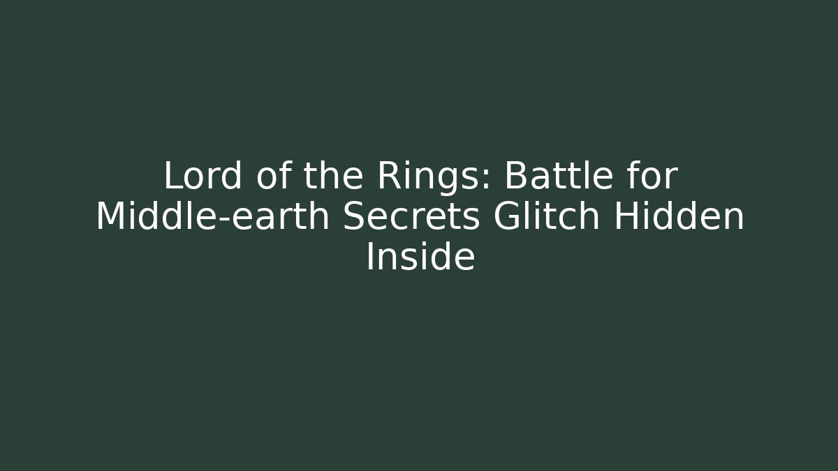 Lord of the Rings: Battle for Middle-earth Secrets Glitch Hidden Inside