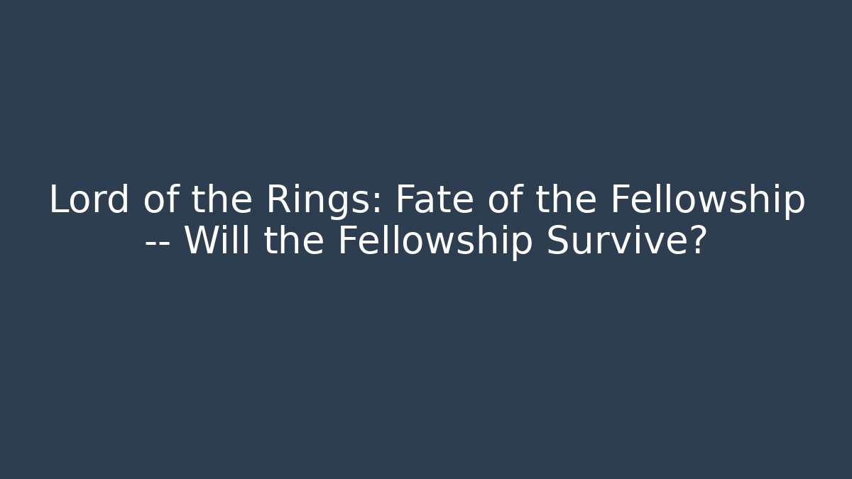 Lord of the Rings: Fate of the Fellowship — Will the Fellowship Survive?