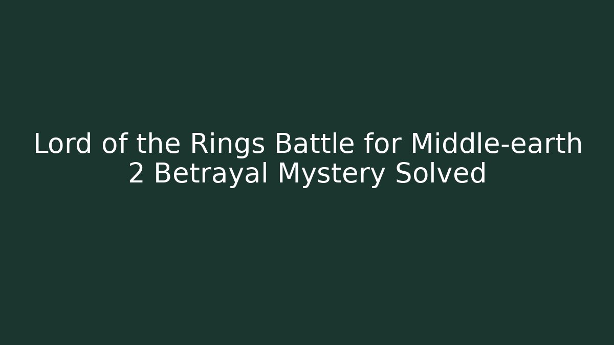 Lord of the Rings Battle for Middle-earth 2 Betrayal Mystery Solved
