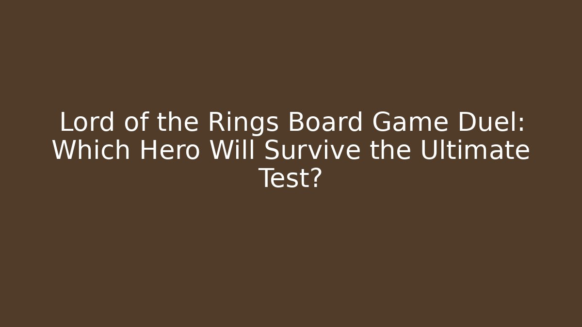 Lord of the Rings Board Game Duel: Which Hero Will Survive the Ultimate Test? - Felix Cat Insurance