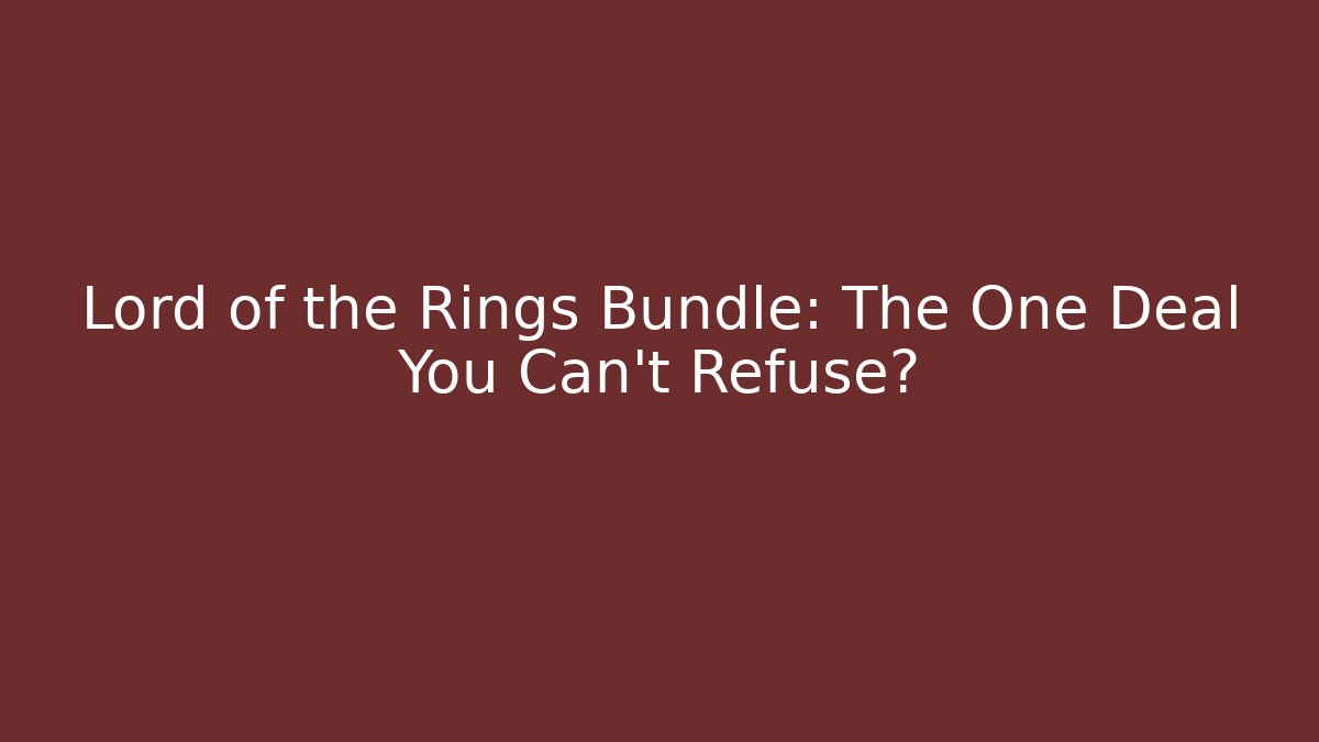 Lord of the Rings Bundle: The One Deal You Can't Refuse?