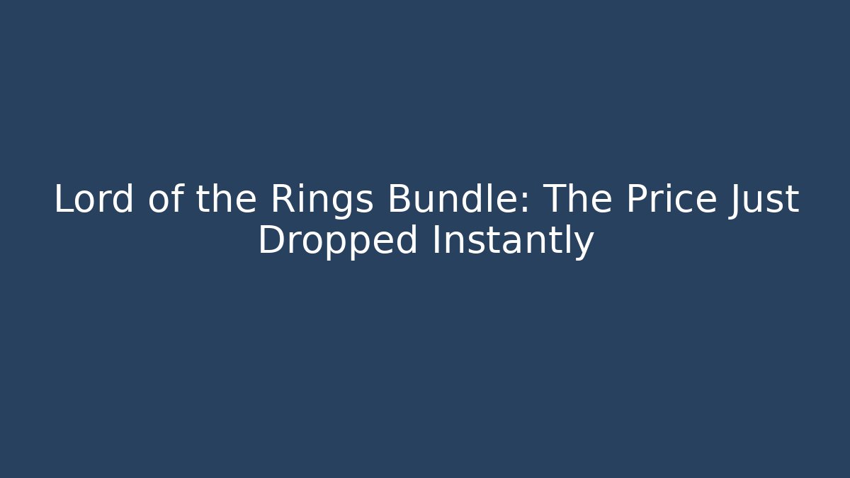 Lord of the Rings Bundle: The Price Just Dropped Instantly