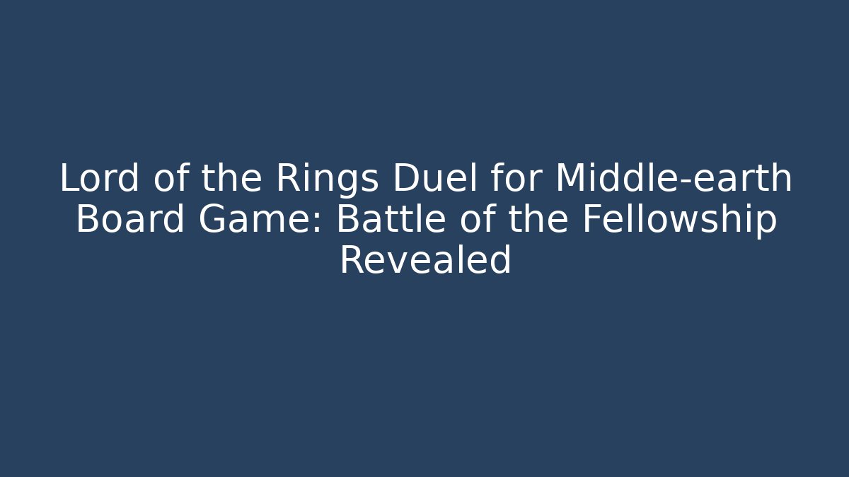 Lord of the Rings Duel for Middle-earth Board Game: Battle of the Fellowship Revealed