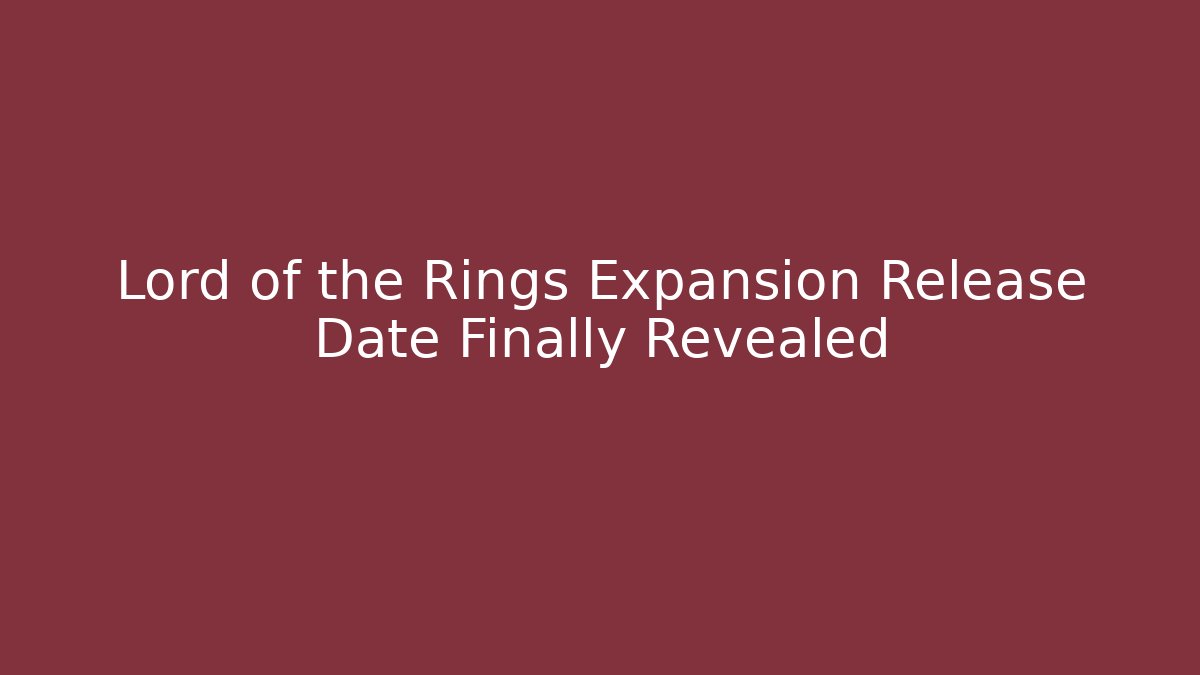 Lord of the Rings Expansion Release Date Finally Revealed