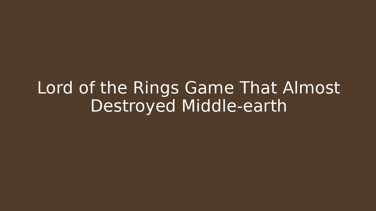 Lord of the Rings Game That Almost Destroyed Middle-earth