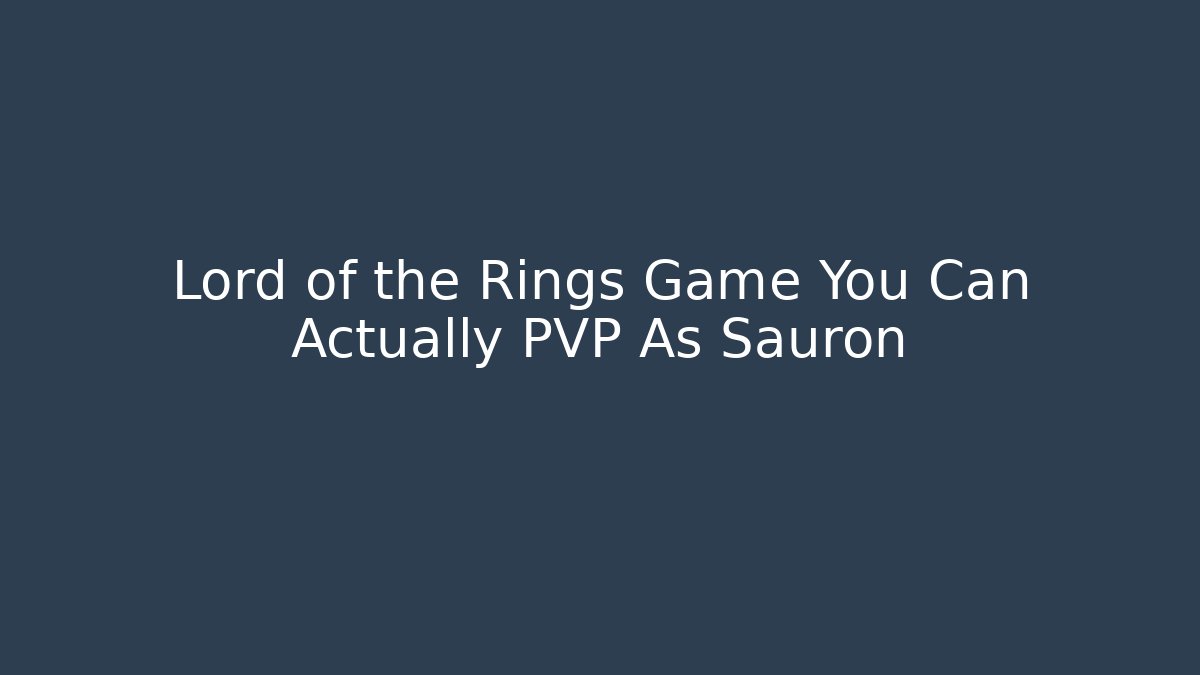 Lord of the Rings Game You Can Actually PVP As Sauron