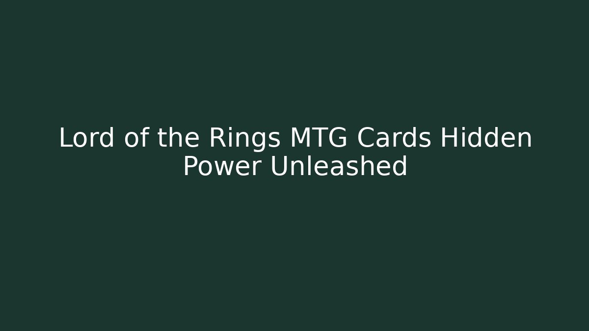 Lord of the Rings MTG Cards Hidden Power Unleashed