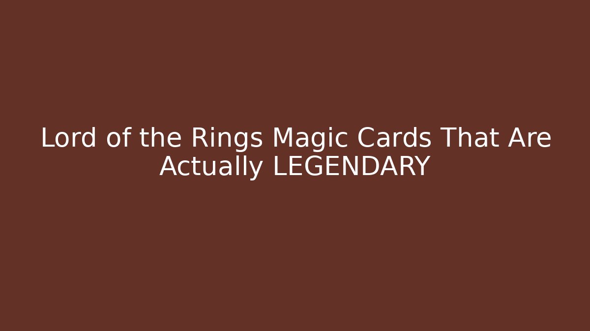Lord of the Rings Magic Cards That Are Actually LEGENDARY