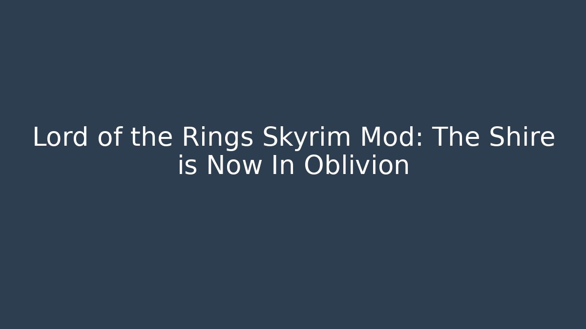 Lord of the Rings Skyrim Mod: The Shire is Now In Oblivion