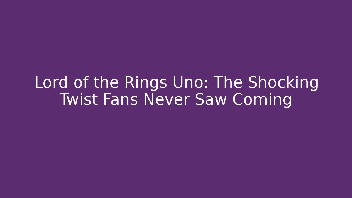 Lord of the Rings Uno: The Shocking Twist Fans Never Saw Coming