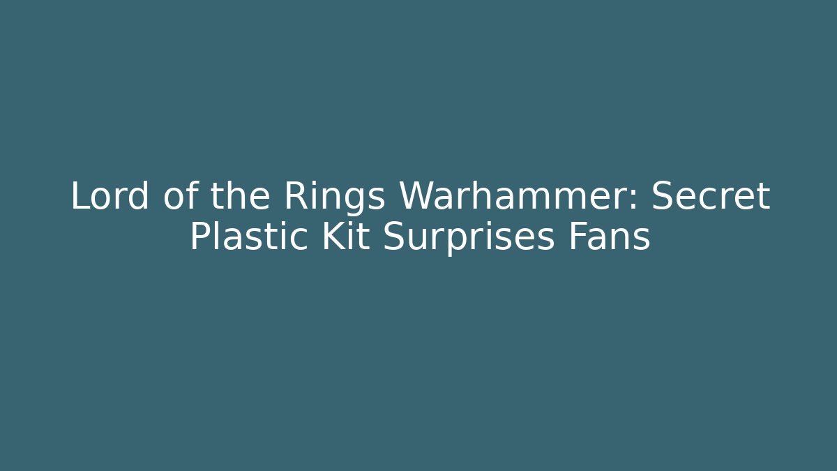 Lord of the Rings Warhammer: Secret Plastic Kit Surprises Fans