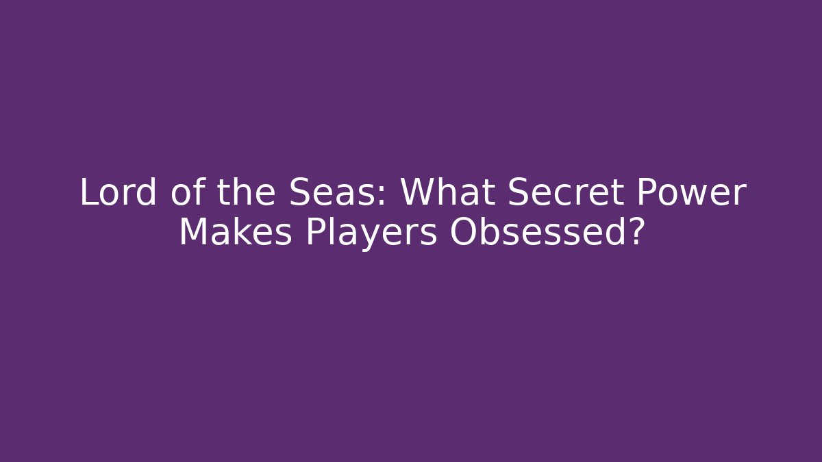 Lord of the Seas: What Secret Power Makes Players Obsessed?